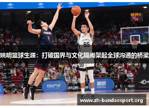 姚明篮球生涯:打破国界与文化隔阂架起全球沟通的桥梁 姚明篮球生涯:打破国界与文化隔阂架起全球沟通的桥梁