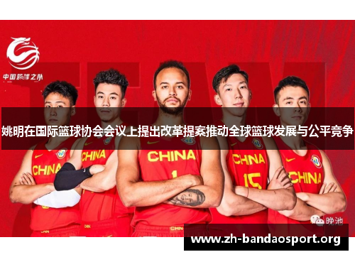姚明在国际篮球协会会议上提出改革提案推动全球篮球发展与公平竞争 姚明在国际篮球协会会议上提出改革提案推动全球篮球发展与公平竞争