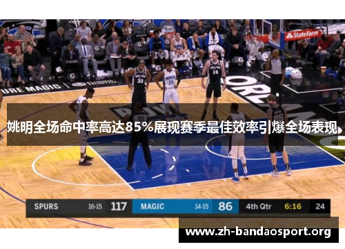 姚明全场命中率高达85%展现赛季最佳效率引爆全场表现 姚明全场命中率高达85%展现赛季最佳效率引爆全场表现