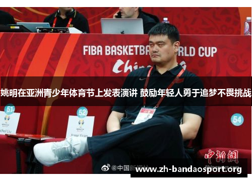 姚明在亚洲青少年体育节上发表演讲 鼓励年轻人勇于追梦不畏挑战 姚明在亚洲青少年体育节上发表演讲 鼓励年轻人勇于追梦不畏挑战
