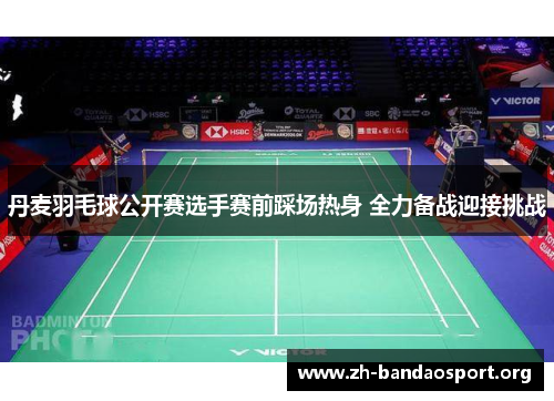 丹麦羽毛球公开赛选手赛前踩场热身 全力备战迎接挑战 丹麦羽毛球公开赛选手赛前踩场热身 全力备战迎接挑战