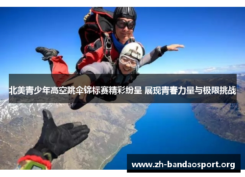北美青少年高空跳伞锦标赛精彩纷呈 展现青春力量与极限挑战 北美青少年高空跳伞锦标赛精彩纷呈 展现青春力量与极限挑战