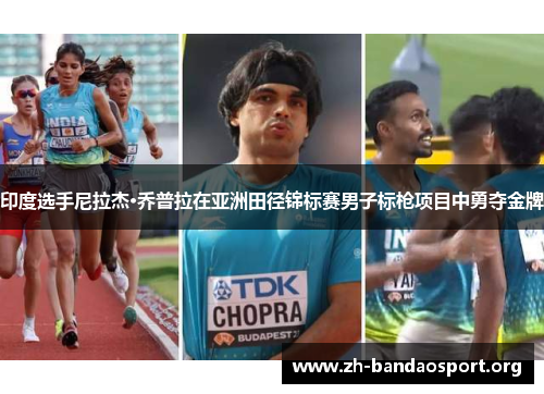 印度选手尼拉杰·乔普拉在亚洲田径锦标赛男子标枪项目中勇夺金牌 印度选手尼拉杰·乔普拉在亚洲田径锦标赛男子标枪项目中勇夺金牌