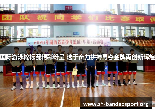 国际游泳锦标赛精彩纷呈 选手奋力拼搏勇夺金牌再创新辉煌 国际游泳锦标赛精彩纷呈 选手奋力拼搏勇夺金牌再创新辉煌