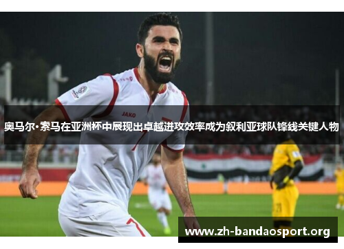 奥马尔·索马在亚洲杯中展现出卓越进攻效率成为叙利亚球队锋线关键人物 奥马尔·索马在亚洲杯中展现出卓越进攻效率成为叙利亚球队锋线关键人物