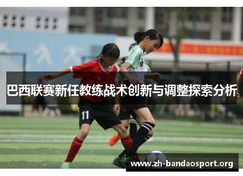 巴西联赛新任教练战术创新与调整探索分析 巴西联赛新任教练战术创新与调整探索分析