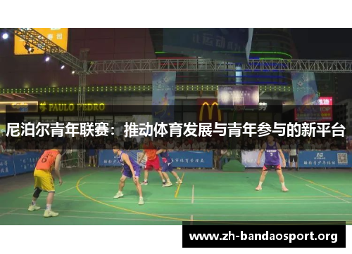 尼泊尔青年联赛:推动体育发展与青年参与的新平台 尼泊尔青年联赛:推动体育发展与青年参与的新平台