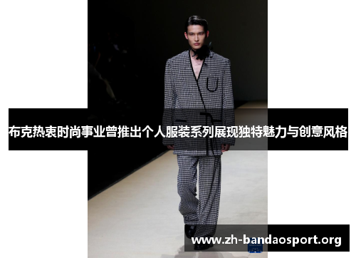 布克热衷时尚事业曾推出个人服装系列展现独特魅力与创意风格 布克热衷时尚事业曾推出个人服装系列展现独特魅力与创意风格