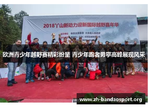 欧洲青少年越野赛精彩纷呈 青少年跑者勇攀高峰展现风采 欧洲青少年越野赛精彩纷呈 青少年跑者勇攀高峰展现风采