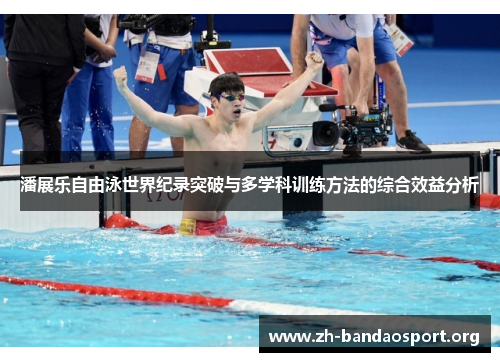潘展乐自由泳世界纪录突破与多学科训练方法的综合效益分析 潘展乐自由泳世界纪录突破与多学科训练方法的综合效益分析