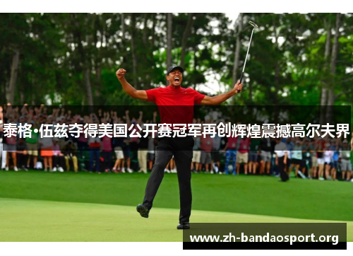 泰格·伍兹夺得美国公开赛冠军再创辉煌震撼高尔夫界 泰格·伍兹夺得美国公开赛冠军再创辉煌震撼高尔夫界
