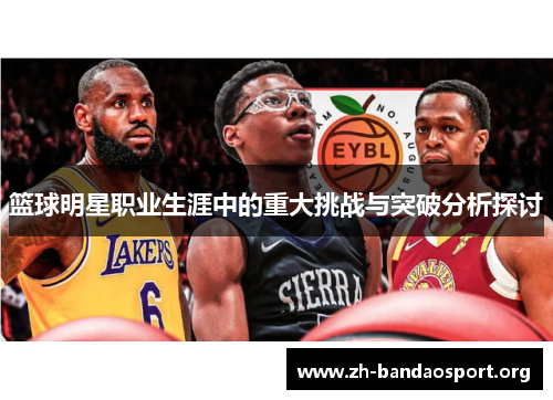 篮球明星职业生涯中的重大挑战与突破分析探讨 篮球明星职业生涯中的重大挑战与突破分析探讨
