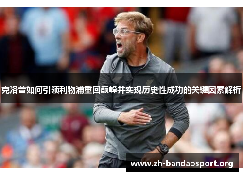 克洛普如何引领利物浦重回巅峰并实现历史性成功的关键因素解析 克洛普如何引领利物浦重回巅峰并实现历史性成功的关键因素解析