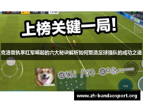 克洛普执掌红军崛起的六大秘诀解析如何塑造足球强队的成功之道 克洛普执掌红军崛起的六大秘诀解析如何塑造足球强队的成功之道