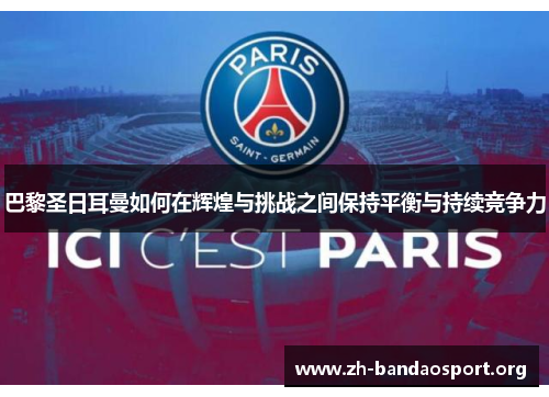 巴黎圣日耳曼如何在辉煌与挑战之间保持平衡与持续竞争力 巴黎圣日耳曼如何在辉煌与挑战之间保持平衡与持续竞争力