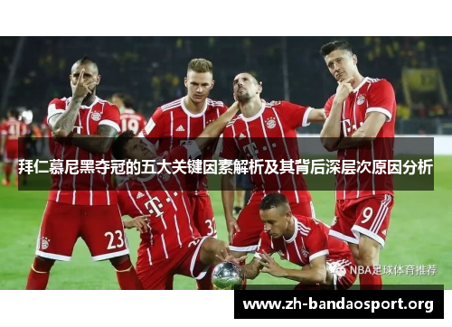 拜仁慕尼黑夺冠的五大关键因素解析及其背后深层次原因分析 拜仁慕尼黑夺冠的五大关键因素解析及其背后深层次原因分析