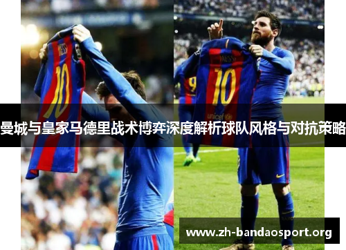 曼城与皇家马德里战术博弈深度解析球队风格与对抗策略