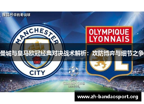 曼城与皇马欧冠经典对决战术解析:攻防博弈与细节之争 曼城与皇马欧冠经典对决战术解析:攻防博弈与细节之争
