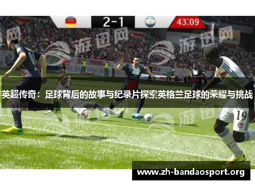 英超传奇:足球背后的故事与纪录片探索英格兰足球的荣耀与挑战 英超传奇:足球背后的故事与纪录片探索英格兰足球的荣耀与挑战