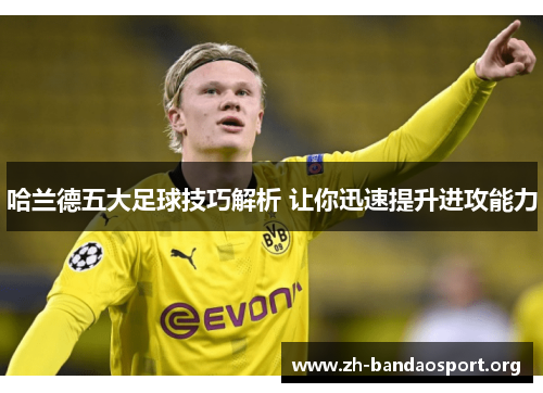 哈兰德五大足球技巧解析 让你迅速提升进攻能力 哈兰德五大足球技巧解析 让你迅速提升进攻能力