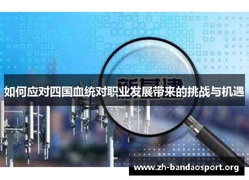 如何应对四国血统对职业发展带来的挑战与机遇 如何应对四国血统对职业发展带来的挑战与机遇