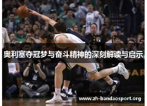 奥利塞夺冠梦与奋斗精神的深刻解读与启示 奥利塞夺冠梦与奋斗精神的深刻解读与启示