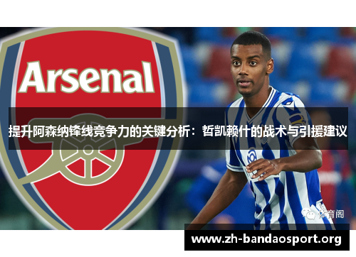 提升阿森纳锋线竞争力的关键分析:哲凯赖什的战术与引援建议 提升阿森纳锋线竞争力的关键分析:哲凯赖什的战术与引援建议