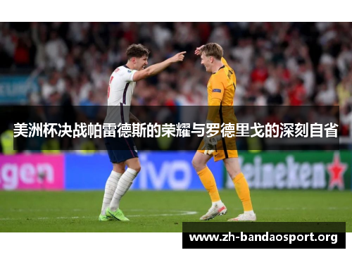 美洲杯决战帕雷德斯的荣耀与罗德里戈的深刻自省 美洲杯决战帕雷德斯的荣耀与罗德里戈的深刻自省