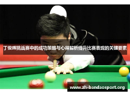 丁俊晖挑战赛中的成功策略与心得解析提升比赛表现的关键要素 丁俊晖挑战赛中的成功策略与心得解析提升比赛表现的关键要素