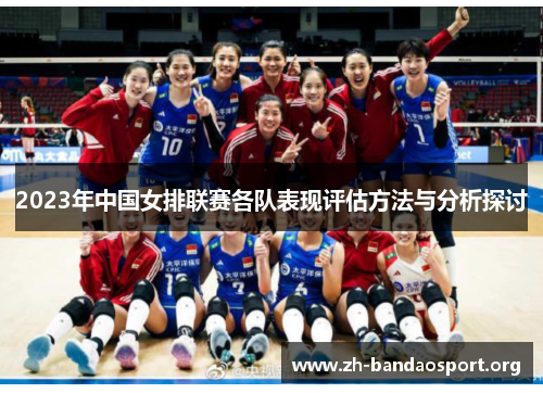 2023年中国女排联赛各队表现评估方法与分析探讨 2023年中国女排联赛各队表现评估方法与分析探讨