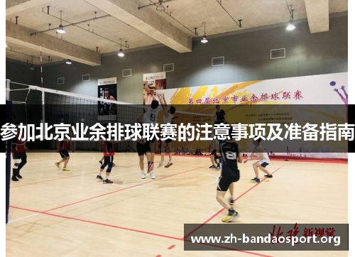 参加北京业余排球联赛的注意事项及准备指南 参加北京业余排球联赛的注意事项及准备指南