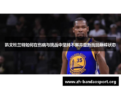 凯文杜兰特如何在伤病与挑战中坚持不懈并重新找回巅峰状态 凯文杜兰特如何在伤病与挑战中坚持不懈并重新找回巅峰状态