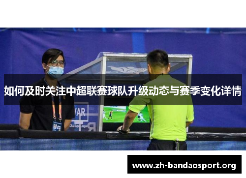 如何及时关注中超联赛球队升级动态与赛季变化详情 如何及时关注中超联赛球队升级动态与赛季变化详情