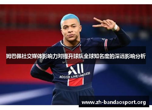 姆巴佩社交媒体影响力对提升球队全球知名度的深远影响分析 姆巴佩社交媒体影响力对提升球队全球知名度的深远影响分析