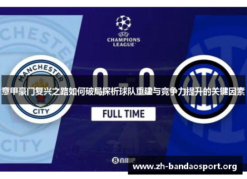 意甲豪门复兴之路如何破局探析球队重建与竞争力提升的关键因素 意甲豪门复兴之路如何破局探析球队重建与竞争力提升的关键因素