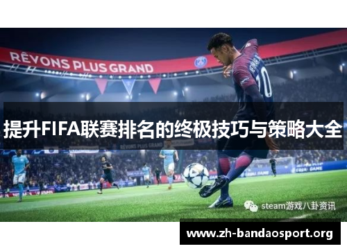 提升FIFA联赛排名的终极技巧与策略大全 提升FIFA联赛排名的终极技巧与策略大全