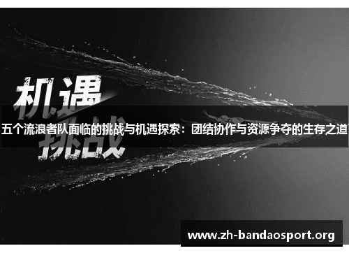 五个流浪者队面临的挑战与机遇探索:团结协作与资源争夺的生存之道 五个流浪者队面临的挑战与机遇探索:团结协作与资源争夺的生存之道