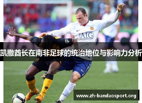 凯撒酋长在南非足球的统治地位与影响力分析 凯撒酋长在南非足球的统治地位与影响力分析