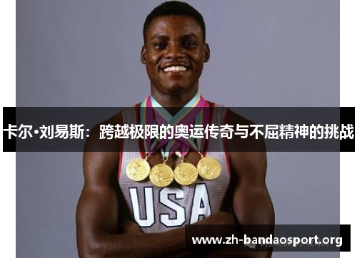 卡尔·刘易斯:跨越极限的奥运传奇与不屈精神的挑战 卡尔·刘易斯:跨越极限的奥运传奇与不屈精神的挑战