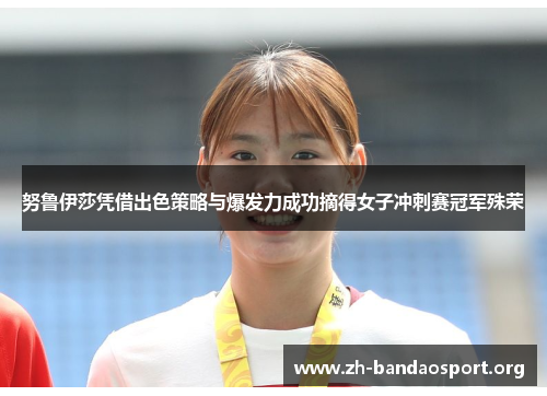 努鲁伊莎凭借出色策略与爆发力成功摘得女子冲刺赛冠军殊荣 努鲁伊莎凭借出色策略与爆发力成功摘得女子冲刺赛冠军殊荣