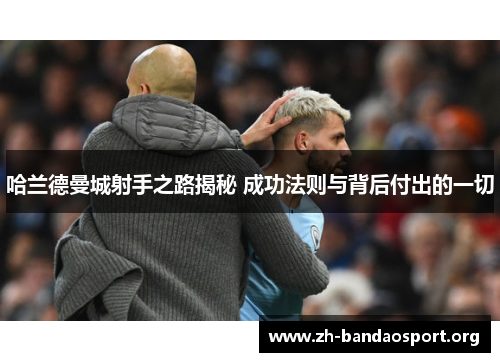 哈兰德曼城射手之路揭秘 成功法则与背后付出的一切 哈兰德曼城射手之路揭秘 成功法则与背后付出的一切