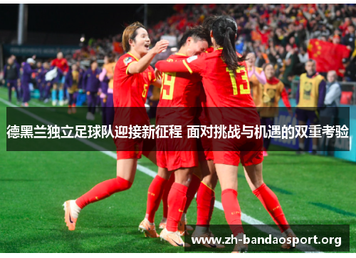 德黑兰独立足球队迎接新征程 面对挑战与机遇的双重考验 德黑兰独立足球队迎接新征程 面对挑战与机遇的双重考验