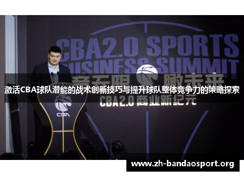 激活CBA球队潜能的战术创新技巧与提升球队整体竞争力的策略探索 激活CBA球队潜能的战术创新技巧与提升球队整体竞争力的策略探索