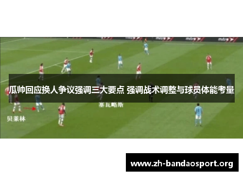 瓜帅回应换人争议强调三大要点 强调战术调整与球员体能考量 瓜帅回应换人争议强调三大要点 强调战术调整与球员体能考量