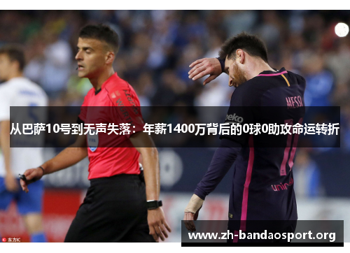 从巴萨10号到无声失落:年薪1400万背后的0球0助攻命运转折 从巴萨10号到无声失落:年薪1400万背后的0球0助攻命运转折