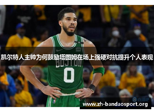 凯尔特人主帅为何鼓励塔图姆在场上强硬对抗提升个人表现 凯尔特人主帅为何鼓励塔图姆在场上强硬对抗提升个人表现