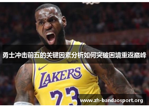 勇士冲击前五的关键因素分析如何突破困境重返巅峰 勇士冲击前五的关键因素分析如何突破困境重返巅峰