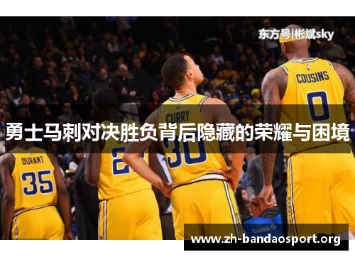 勇士马刺对决胜负背后隐藏的荣耀与困境 勇士马刺对决胜负背后隐藏的荣耀与困境