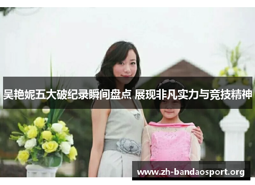 吴艳妮五大破纪录瞬间盘点 展现非凡实力与竞技精神 吴艳妮五大破纪录瞬间盘点 展现非凡实力与竞技精神