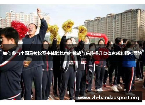 如何参与中国马拉松赛事体验其中的挑战与乐趣提升身体素质和精神面貌 如何参与中国马拉松赛事体验其中的挑战与乐趣提升身体素质和精神面貌
